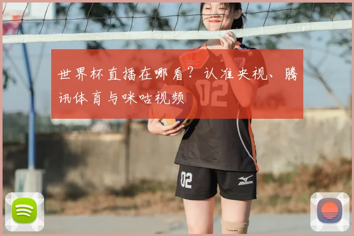 世界杯直播在哪看？认准央视、腾讯体育与咪咕视频