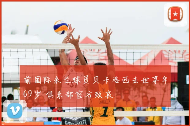 前国际米兰球员贝卡洛西去世享年69岁 俱乐部官方致哀
