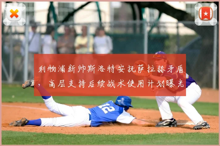 利物浦新帅斯洛特安抚萨拉赫矛盾,高层支持后续战术使用计划曝光
