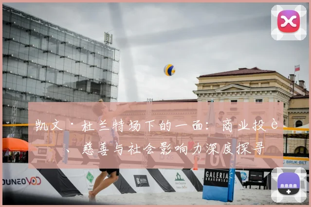凯文·杜兰特场下的一面:商业投资、慈善与社会影响力深度探寻