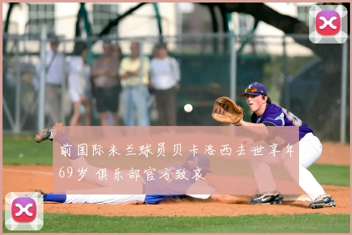 前国际米兰球员贝卡洛西去世享年69岁 俱乐部官方致哀