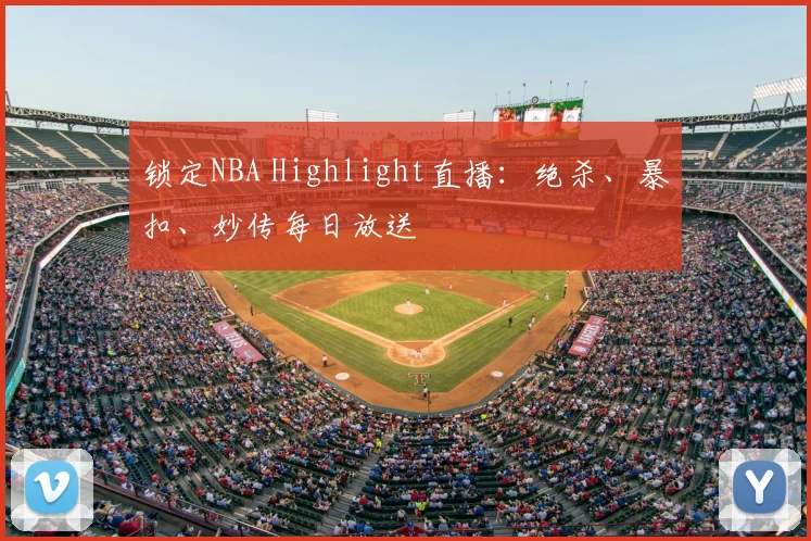 锁定NBA Highlight直播：绝杀、暴扣、妙传每日放送