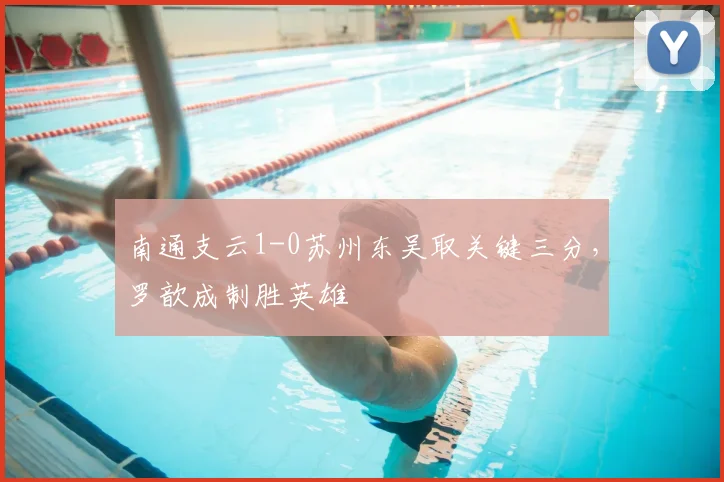 南通支云1-0苏州东吴取关键三分,罗歆成制胜英雄