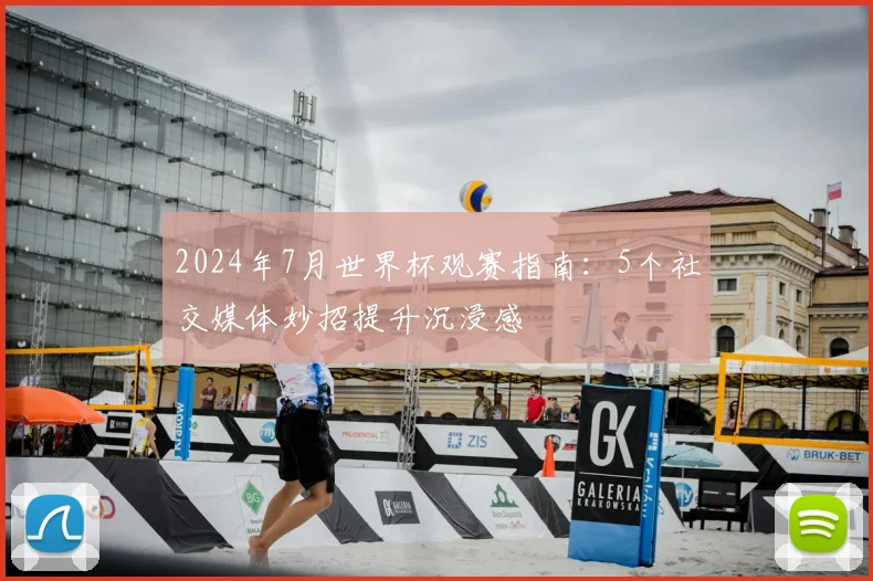 2024年7月世界杯观赛指南:5个社交媒体妙招提升沉浸感