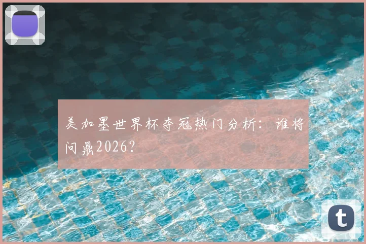 美加墨世界杯夺冠热门分析:谁将问鼎2026?