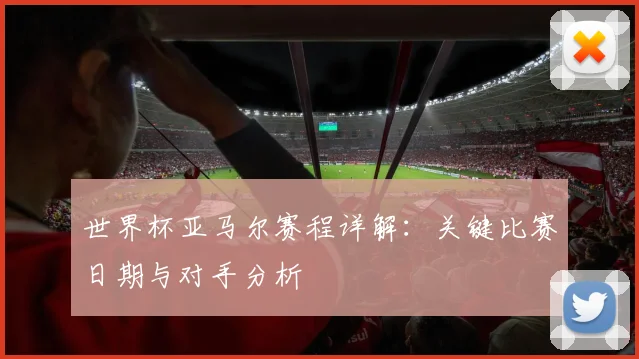 世界杯亚马尔赛程详解：关键比赛日期与对手分析