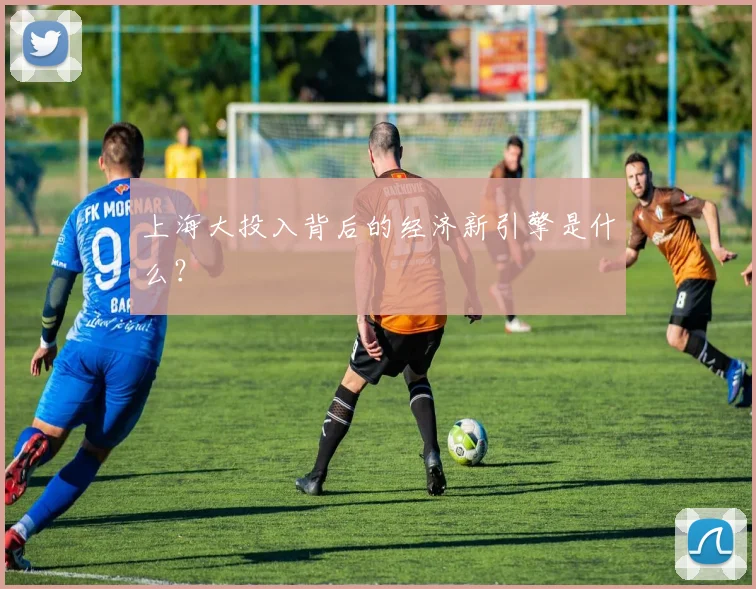 上海大投入背后的经济新引擎是什么？