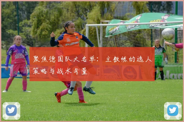 聚焦德国队大名单：主教练的选人策略与战术考量