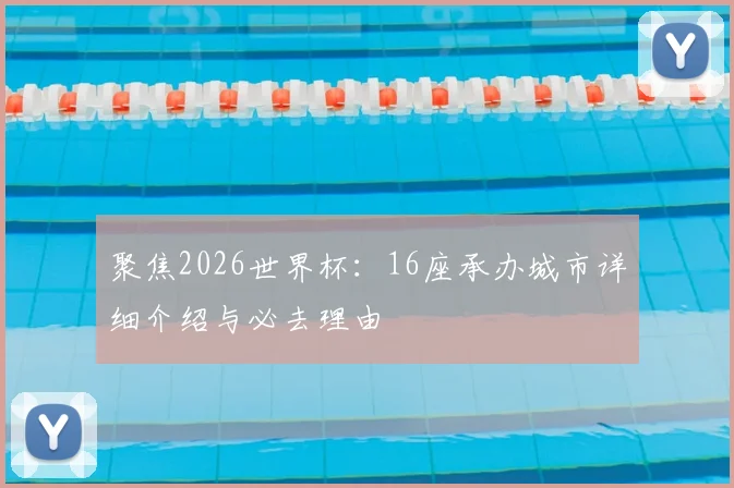 聚焦2026世界杯:16座承办城市详细介绍与必去理由