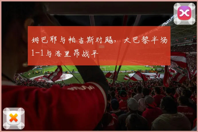 姆巴耶与帕吉斯对飚，大巴黎半场1-1与洛里昂战平