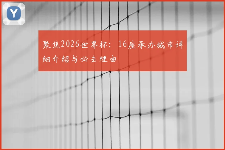 聚焦2026世界杯:16座承办城市详细介绍与必去理由